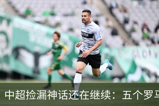 中超捡漏神话还在继续：五个罗马尼亚外援花小钱办大事，真把天价外援脸打肿了