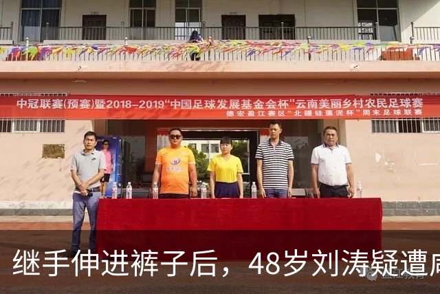 继手伸进裤子后,48岁刘涛疑遭咸猪手,全程赔笑不敢怒,多人遭殃